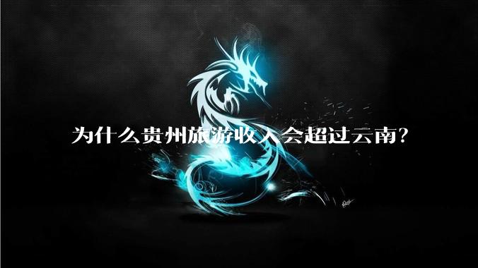 为什么贵州旅游收入会超过云南？