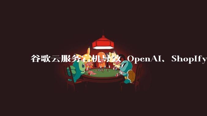 谷歌云服务宕机导致 OpenAI、Shopify 等服务中断，此次宕机的具体技术原因是什么？