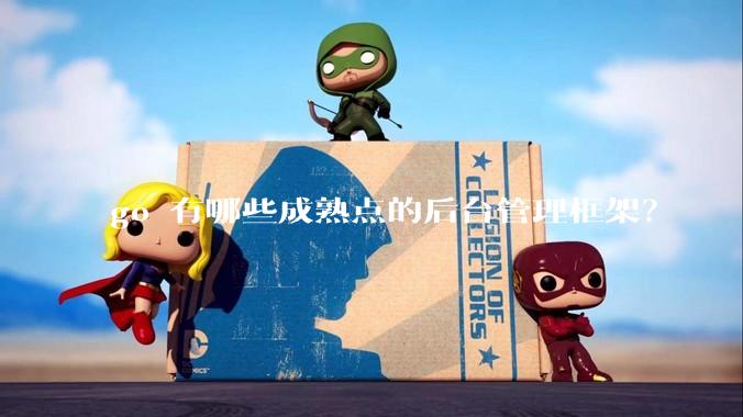 go 有哪些成熟点的后台管理框架？