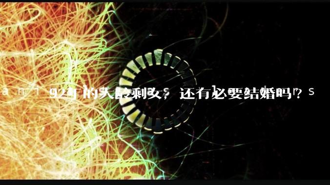 92年的大龄剩女，还有必要结婚吗?