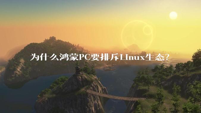 为什么鸿蒙PC要排斥Linux生态？