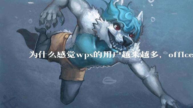 为什么感觉wps的用户越来越多，office没人用了?