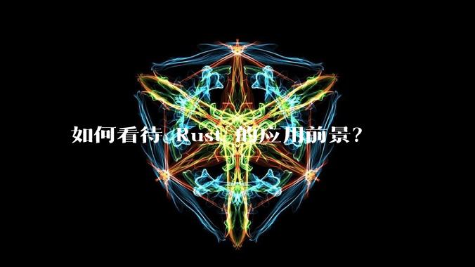 如何看待 Rust 的应用前景？