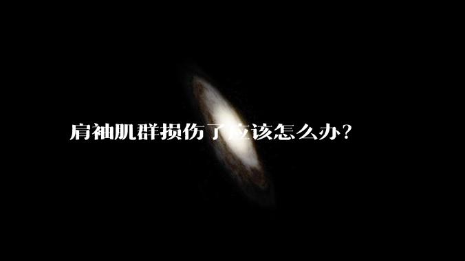 肩袖肌群损伤了应该怎么办？