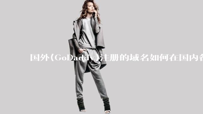 国外(GoDaddy)注册的域名如何在国内备案?