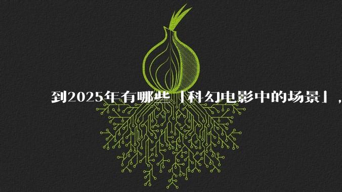 到2025年有哪些「科幻电影中的场景」，已经在被科技慢慢实现？