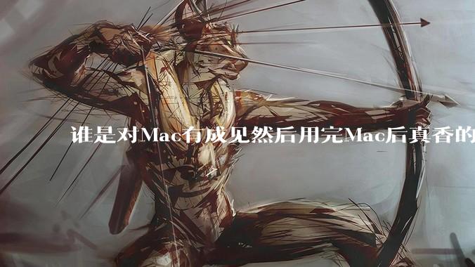 谁是对Mac有成见然后用完Mac后真香的？