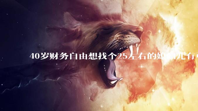 40岁财务自由想找个25左右的媳妇儿有可能吗？