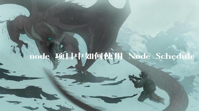 node 项目中如何使用 Node Schedule 创建定时任务？