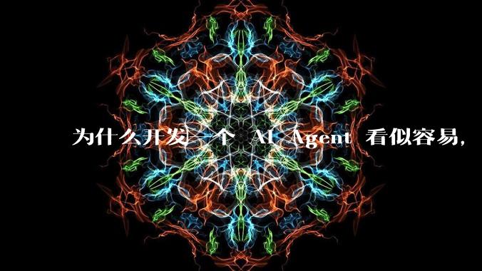 为什么开发一个 AI Agent 看似容易，但真正让它「好用」却如此困难？技术瓶颈主要在哪里？
