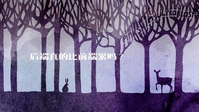后端真的比前端累吗?
