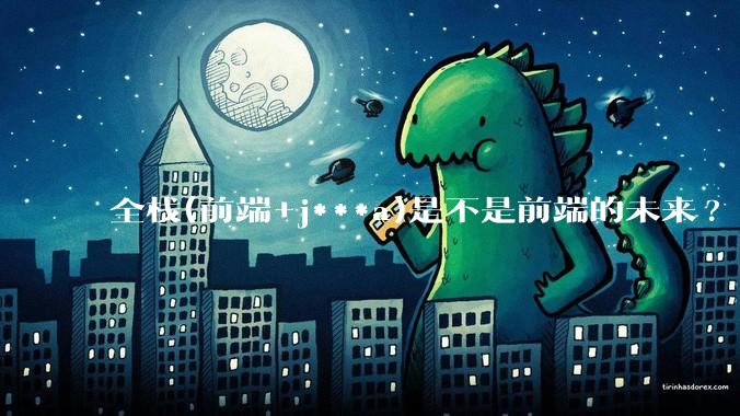 全栈(前端+j***a)是不是前端的未来?