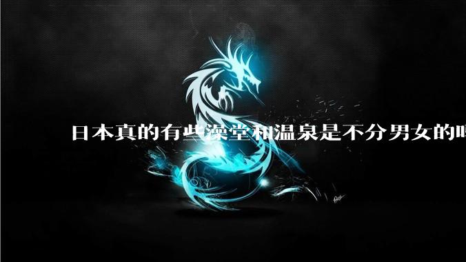 日本真的有些澡堂和温泉是不分男女的吗？有人去过不分男女的那种吗？