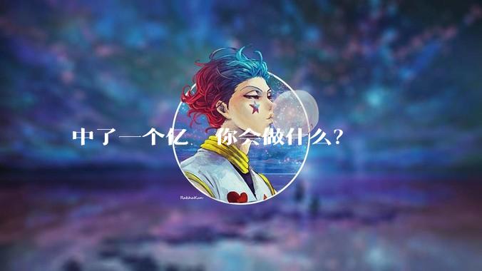 中了一个亿  你会做什么？