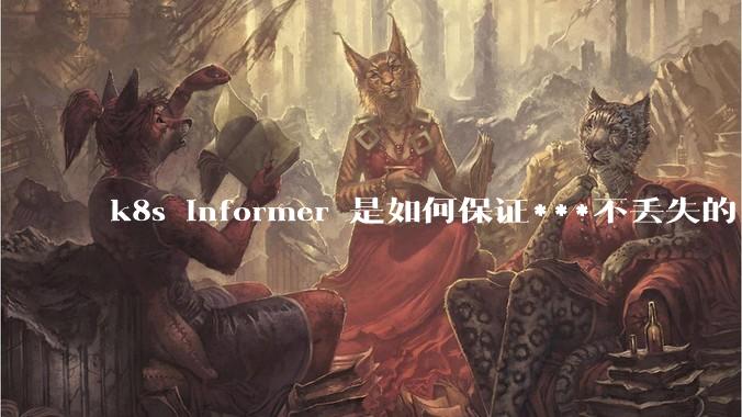 k8s informer 是如何保证***不丢失的?