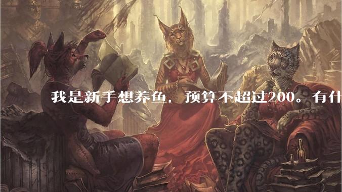 我是新手想养鱼，预算不超过200。有什么好的建议或者禁忌吗。？