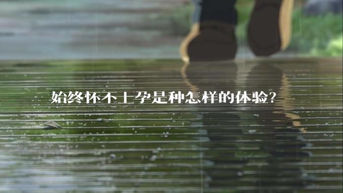 始终怀不上孕是种怎样的体验？