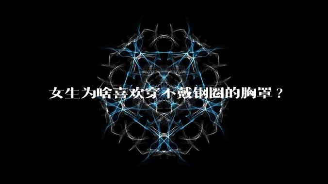 女生为啥喜欢穿不戴钢圈的胸罩?