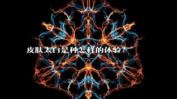 皮肤太白是种怎样的体验？