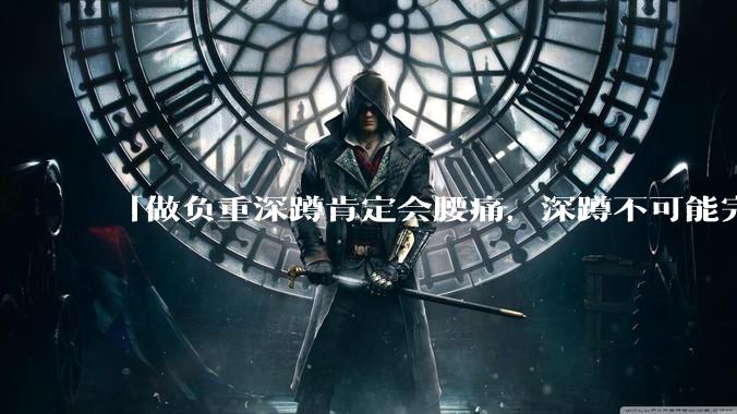 「做负重深蹲肯定会腰痛，深蹲不可能完全不痛」「正确的负重深蹲就应该是腰完全不痛的」，哪句话是对的？