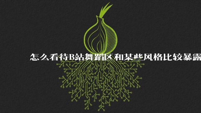 怎么看待B站舞蹈区和某些风格比较暴露的up？