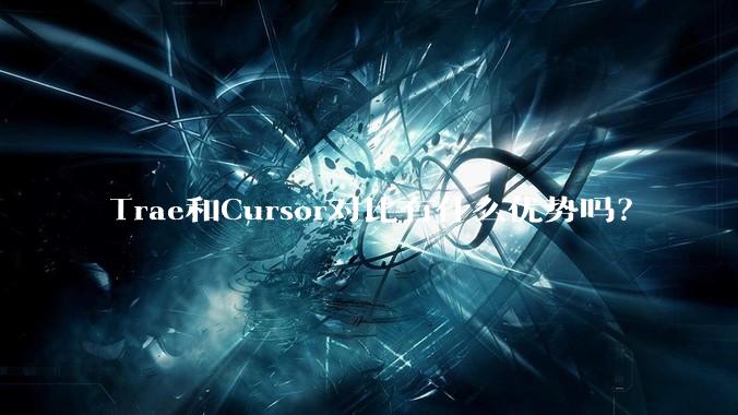 Trae和Cursor对比有什么优势吗？