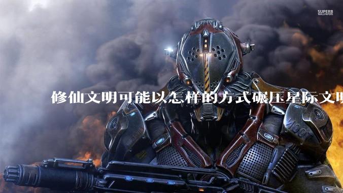 修仙文明可能以怎样的方式碾压星际文明？