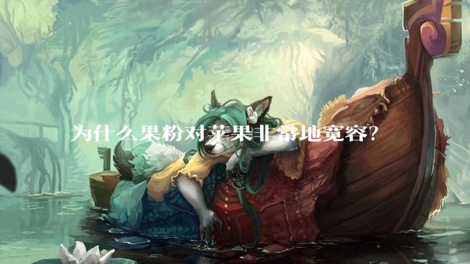 为什么果粉对苹果非常地宽容？