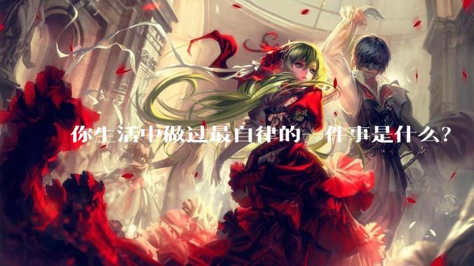 你生活中做过最自律的一件事是什么？