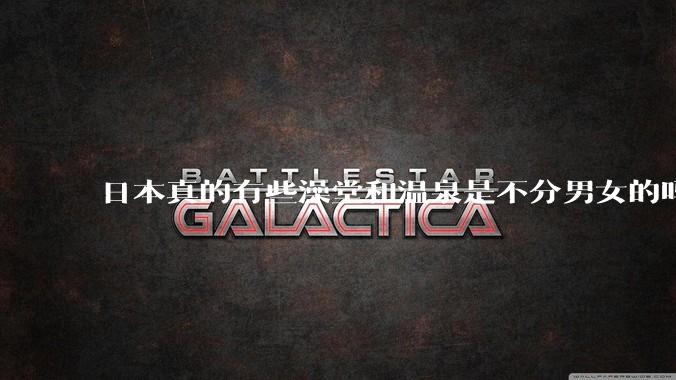 日本真的有些澡堂和温泉是不分男女的吗？有人去过不分男女的那种吗？
