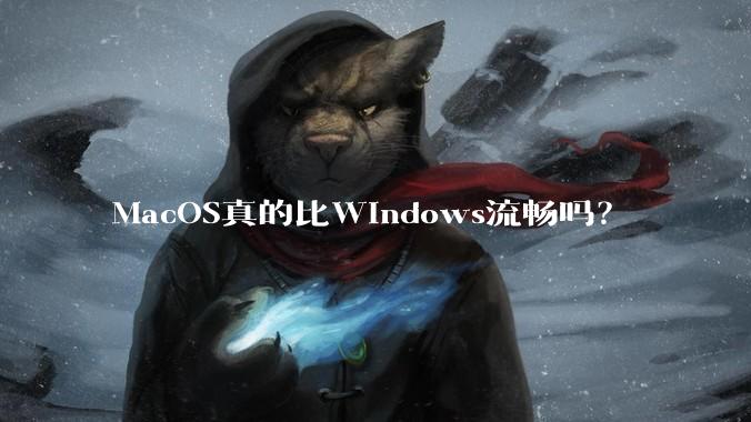 MacOS真的比Windows流畅吗？