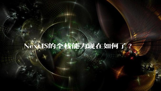NextJS的全栈能力现在如何了?