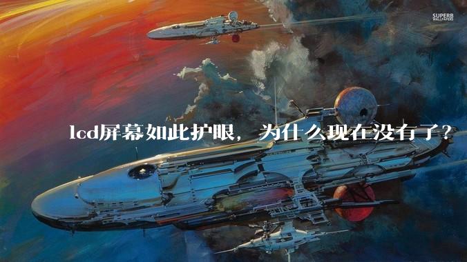 lcd屏幕如此护眼，为什么现在没有了？