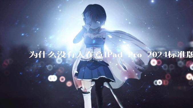 为什么没有人在意iPad Pro 2024标准版仅搭载的8GB内存（RAM）？