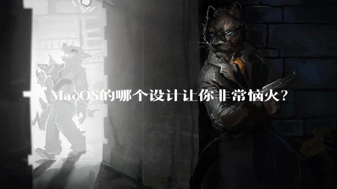 MacOS的哪个设计让你非常恼火？